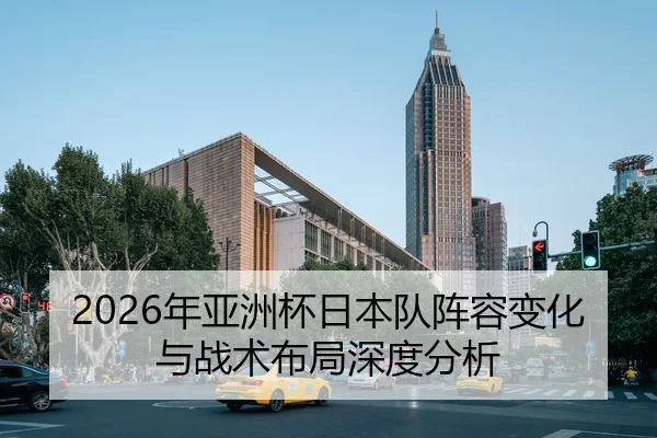 2026年亚洲杯日本队阵容变化与战术布局深度分析