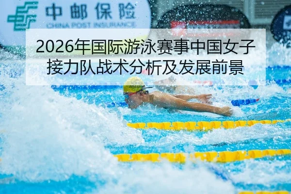 2026年国际游泳赛事中国女子接力队战术分析及发展前景