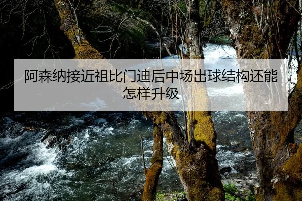 阿森纳接近祖比门迪后中场出球结构还能怎样升级