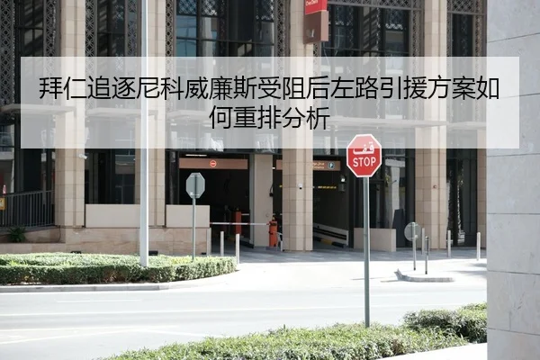 拜仁追逐尼科威廉斯受阻后左路引援方案如何重排分析