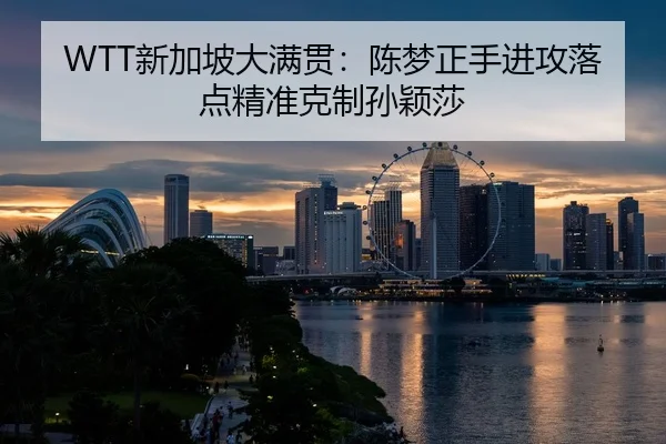 WTT新加坡大满贯：陈梦正手进攻落点精准克制孙颖莎