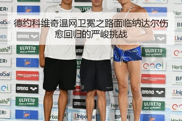 德约科维奇温网卫冕之路面临纳达尔伤愈回归的严峻挑战