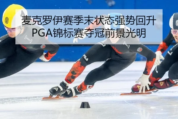 麦克罗伊赛季末状态强势回升 PGA锦标赛夺冠前景光明