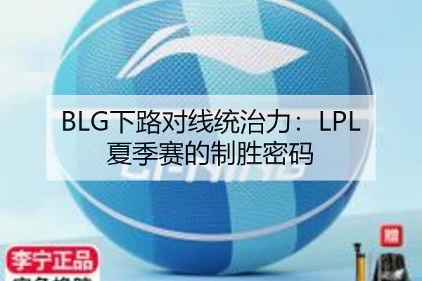 BLG下路对线统治力：LPL夏季赛的制胜密码