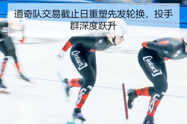 道奇队交易截止日重塑先发轮换，投手群深度跃升