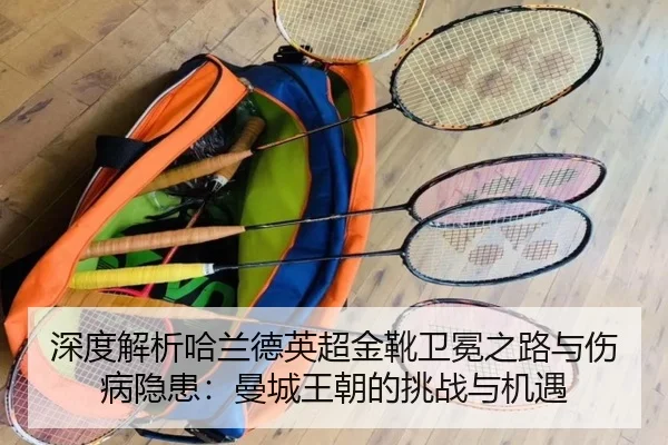 深度解析哈兰德英超金靴卫冕之路与伤病隐患：曼城王朝的挑战与机遇